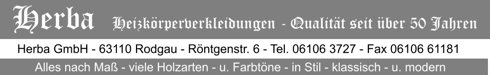 Herba GmbH - 63110 Rodgau - Rntgenstr. 6 - Tel. 06106 3727 - Fax 06106 61181 Alles nach Ma - viele Holzarten - u. Farbtne - in Stil - klassisch - u. modern Herba   Heizkrperverkleidungen - Qualitt seit ber 50 Jahren