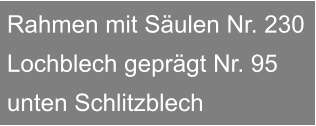 Rahmen mit Sulen Nr. 230 Lochblech geprgt Nr. 95 unten Schlitzblech