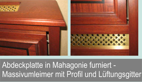 Abdeckplatte in Mahagonie furniert -  Massivumleimer mit Profil und Lftungsgitter