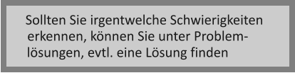 Sollten Sie irgentwelche Schwierigkeiten erkennen, knnen Sie unter Problem- lsungen, evtl. eine Lsung finden