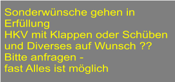 Sonderwnsche gehen in  Erfllung HKV mit Klappen oder Schben  und Diverses auf Wunsch ?? Bitte anfragen -  fast Alles ist mglich