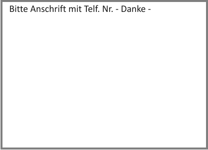 Bitte Anschrift mit Telf. Nr. - Danke -