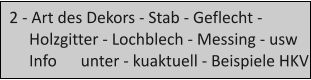 2 - Art des Dekors - Stab - Geflecht -       Holzgitter - Lochblech - Messing - usw      Info      unter - kuaktuell - Beispiele HKV