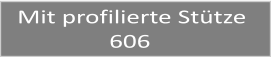Mit profilierte Stütze                 606