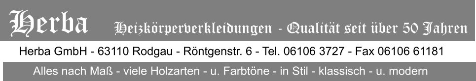 Herba GmbH - 63110 Rodgau - Rntgenstr. 6 - Tel. 06106 3727 - Fax 06106 61181 Alles nach Ma - viele Holzarten - u. Farbtne - in Stil - klassisch - u. modern Herba   Heizkrperverkleidungen - Qualitt seit ber 50 Jahren