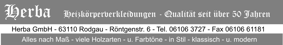 Herba GmbH - 63110 Rodgau - Rntgenstr. 6 - Tel. 06106 3727 - Fax 06106 61181 Alles nach Ma - viele Holzarten - u. Farbtne - in Stil - klassisch - u. modern Herba   Heizkrperverkleidungen - Qualitt seit ber 50 Jahren