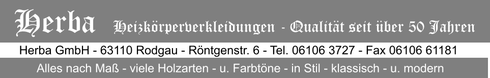 Herba GmbH - 63110 Rodgau - Röntgenstr. 6 - Tel. 06106 3727 - Fax 06106 61181 Alles nach Maß - viele Holzarten - u. Farbtöne - in Stil - klassisch - u. modern Herba   Heizkörperverkleidungen - Qualität seit über 50 Jahren
