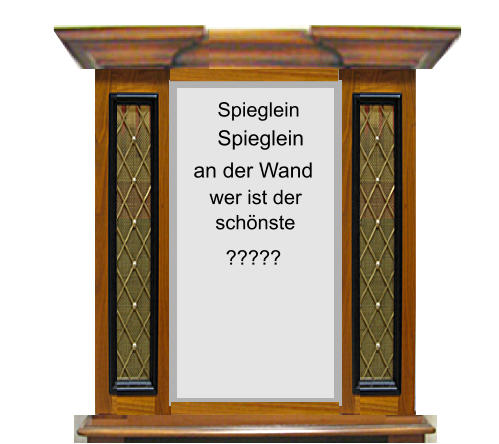 Spieglein Spieglein  wer ist der    schnste ????? an der Wand